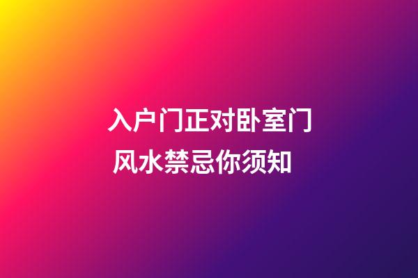 入户门正对卧室门 风水禁忌你须知